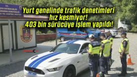 Yurt genelinde trafik denetimleri hız kesmiyor! 403 bin sürücüye işlem yapıldı!