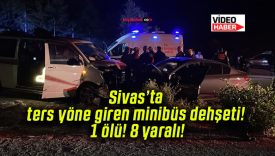 Sivas’ta ters yöne giren minibüs dehşeti! 1 ölü! 8 yaralı!