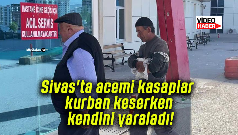 Sivas’ta acemi kasaplar kurban keserken kendini yaraladı!