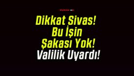 Dikkat Sivas! Bu İşin Şakası Yok! Valilik Uyardı!