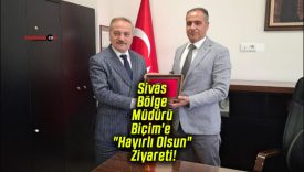 Sivas Bölge Müdürü Biçim’e “Hayırlı Olsun” Ziyareti!