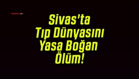 Sivas’ta Tıp Dünyasını Yasa Boğan Ölüm!
