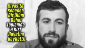Sivas’ta Keneden Bir Ölüm Daha! Toplamda 6 Kişi Hayatını Kaybetti!