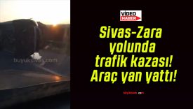Sivas-Zara yolunda trafik kazası! Araç yan yattı!