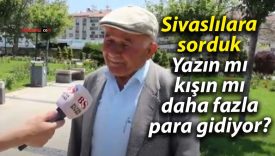 Sivaslılara sorduk: Yazın mı, kışın mı daha fazla para gidiyor?”
