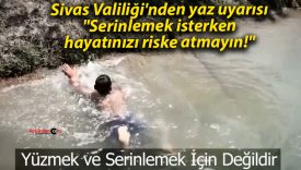 Sivas Valiliği’nden yaz uyarısı: “Serinlemek isterken hayatınızı riske atmayın!”