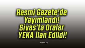 Resmi Gazete’de Yayımlandı! Sivas’ta Oralar YEKA İlan Edildi!