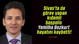 Sivas’ta da görev yapan kıdemli başpolis Yemliha Bozkurt hayatını kaybetti!
