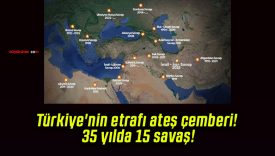 Türkiye’nin etrafı ateş çemberi! 35 yılda 15 savaş!