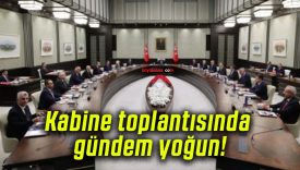 Kabine toplantısında gündem yoğun!
