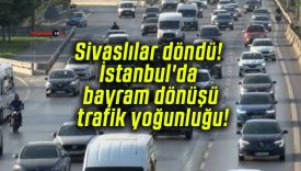 Sivaslılar döndü! İstanbul’da bayram dönüşü trafik yoğunluğu!