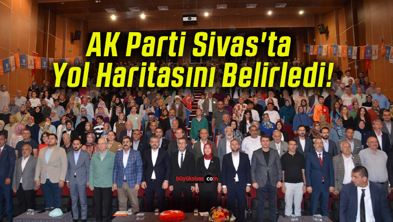 AK Parti Sivas’ta Yol Haritasını Belirledi!