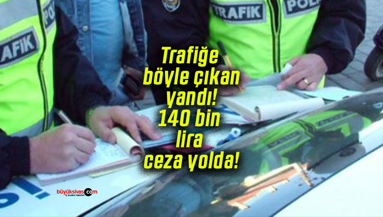 Trafiğe böyle çıkan yandı: 140 bin lira ceza yolda!