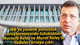 İBB’ye yönelik yolsuzluk soruşturmasında tutuklanan Mustafa Keleş ve Murat Keleş’in ifadeleri ortaya çıktı