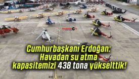Cumhurbaşkanı Erdoğan: Havadan su atma kapasitemizi 438 tona yükselttik!