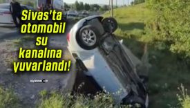 Sivas’ta otomobil su kanalına yuvarlandı!