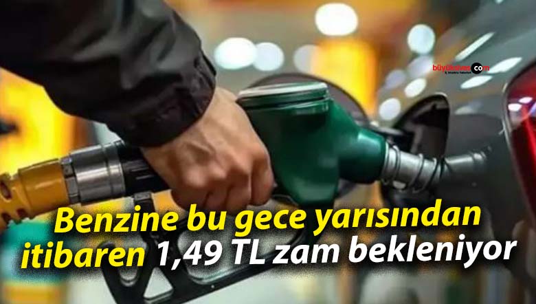 Benzine bu gece yarısından itibaren 1,49 TL zam bekleniyor