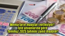 Memurların maaşları netleşiyor! İşte unvanlarına göre Temmuz 2025 tahmini zamlı maaşlar!