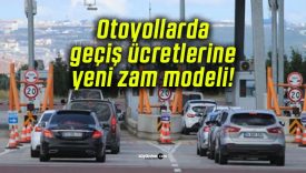Otoyollarda geçiş ücretlerine yeni zam modeli!