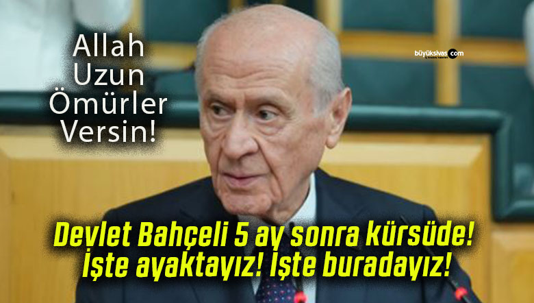 Devlet Bahçeli 5 ay sonra kürsüde! İşte ayaktayız! İşte buradayız!