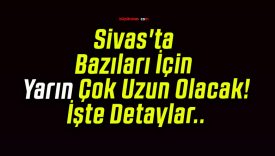 Sivas’ta Bazıları İçin Yarın Çok Uzun Olacak! İşte Detaylar..