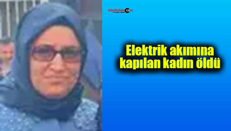 Elektrik akımına kapılan kadın öldü