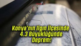 Konya’nın Ilgın İlçesinde 4.3 Büyüklüğünde Deprem!