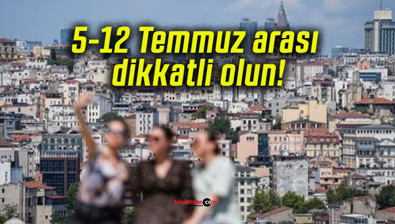 5-12 Temmuz arası dikkatli olun!