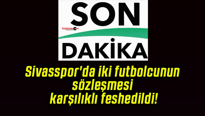 Sivasspor’da iki futbolcunun sözleşmesi karşılıklı feshedildi!