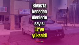 Sivas’ta keneden ölenlerin sayısı 12’ye yükseldi