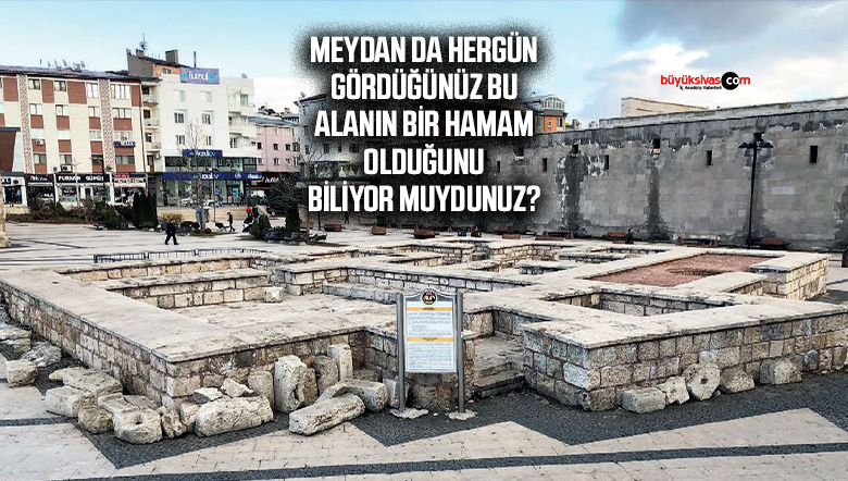 Sivas meydanında hergün gördüğümüz bu alan aslında bir hamam