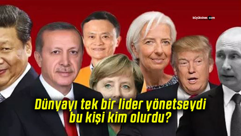 Dünyayı tek bir lider yönetseydi, bu kişi kim olurdu?