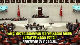 Vergi düzenlemelerini içeren kanun teklifi TBMM’de kabul edildi! Araçlarda ÖTV değişti!