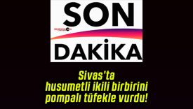 Sivas’ta husumetli ikili birbirini pompalı tüfekle vurdu!