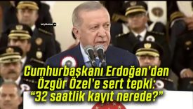 Cumhurbaşkanı Erdoğan’dan Özgür Özel’e sert tepki: “32 saatlik kayıt nerede?”