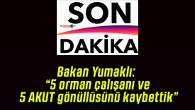 Bakan Yumaklı: “5 orman çalışanı ve 5 AKUT gönüllüsünü kaybettik”