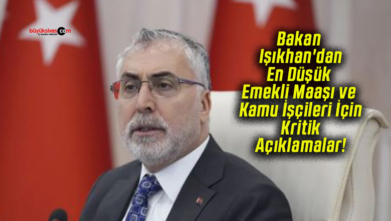 Bakan Işıkhan’dan En Düşük Emekli Maaşı ve Kamu İşçileri İçin Kritik Açıklamalar!