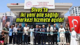 Sivas’ta iki yeni aile sağlığı merkezi hizmete açıldı!