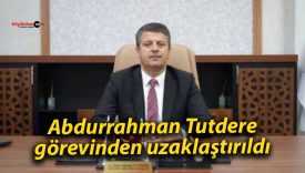 Abdurrahman Tutdere görevinden uzaklaştırıldı