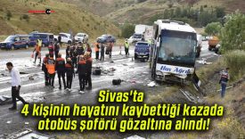 Sivas’ta 4 kişinin hayatını kaybettiği kazada otobüs şoförü gözaltına alındı!