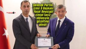 Gelecek Partisi İzmir İl Başkanı Yaşar Beyazgül cinsel taciz iddiasıyla gözaltına alındı!