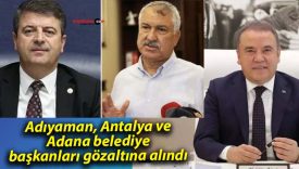 Adıyaman, Antalya ve Adana belediye başkanları gözaltına alındı