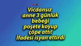 Vicdansız anne 3 günlük bebeği poşete koyup çöpe attı! İfadesi isyan ettirdi
