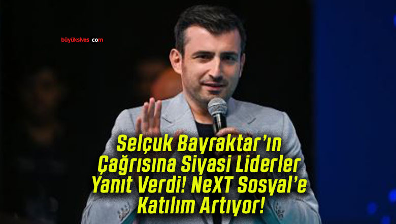 Selçuk Bayraktar’ın Çağrısına Siyasi Liderler Yanıt Verdi! NeXT Sosyal’e Katılım Artıyor!