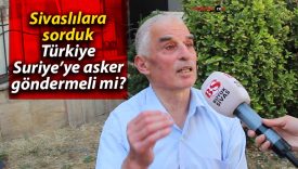 Sivaslılara sorduk: Türkiye Suriye’ye asker göndermeli mi?