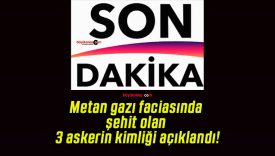 Metan gazı faciasında şehit olan 3 askerin kimliği açıklandı!