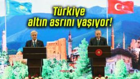 Türkiye altın asrını yaşıyor!