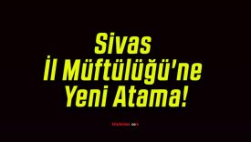 Sivas İl Müftülüğü’ne Yeni Atama!