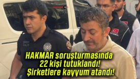 HAKMAR soruşturmasında 22 kişi tutuklandı! Şirketlere kayyum atandı!