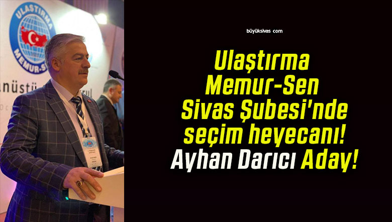 Ulaştırma Memur-Sen Sivas Şubesi’nde seçim heyecanı! Ayhan Darıcı Aday!